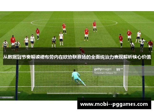 从数据到节奏解读德布劳内在欧协联赛场的全面统治力表现解析核心价值