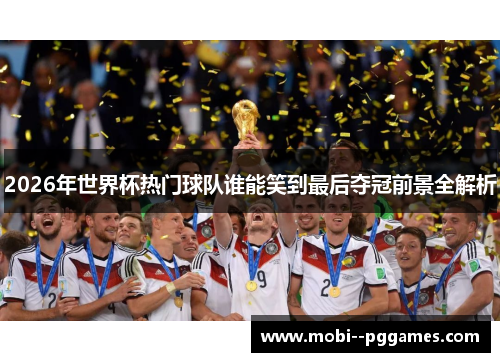 2026年世界杯热门球队谁能笑到最后夺冠前景全解析