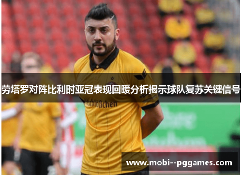 劳塔罗对阵比利时亚冠表现回暖分析揭示球队复苏关键信号