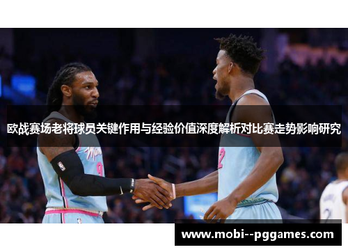欧战赛场老将球员关键作用与经验价值深度解析对比赛走势影响研究 欧战赛场老将球员关键作用与经验价值深度解析对比赛走势影响研究