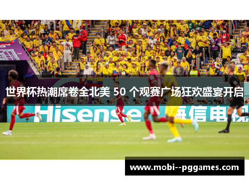 世界杯热潮席卷全北美 50 个观赛广场狂欢盛宴开启