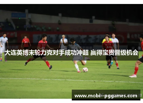 大连英博末轮力克对手成功冲超 赢得宝贵晋级机会 大连英博末轮力克对手成功冲超 赢得宝贵晋级机会