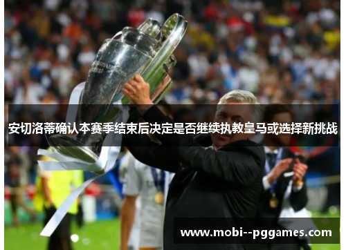 安切洛蒂确认本赛季结束后决定是否继续执教皇马或选择新挑战 安切洛蒂确认本赛季结束后决定是否继续执教皇马或选择新挑战