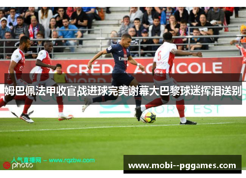 姆巴佩法甲收官战进球完美谢幕大巴黎球迷挥泪送别