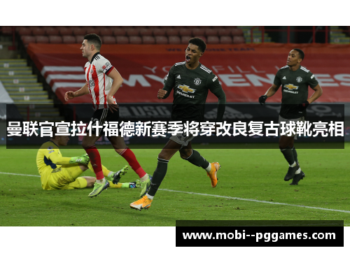 曼联官宣拉什福德新赛季将穿改良复古球靴亮相 曼联官宣拉什福德新赛季将穿改良复古球靴亮相
