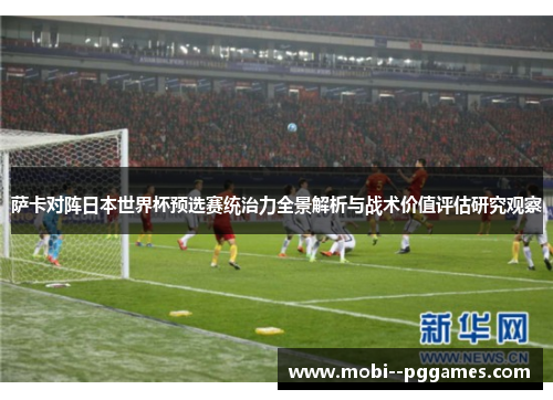 萨卡对阵日本世界杯预选赛统治力全景解析与战术价值评估研究观察