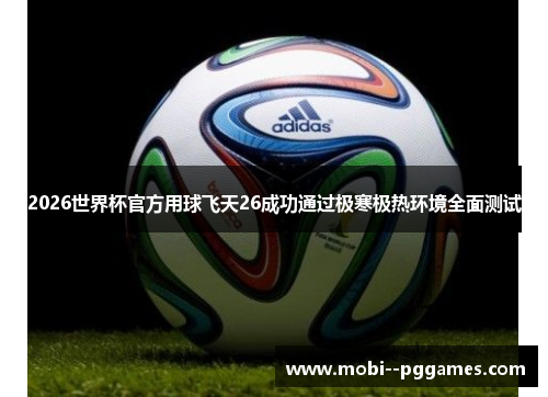 2026世界杯官方用球飞天26成功通过极寒极热环境全面测试