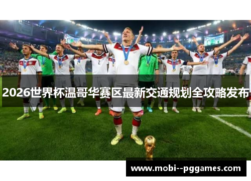 2026世界杯温哥华赛区最新交通规划全攻略发布