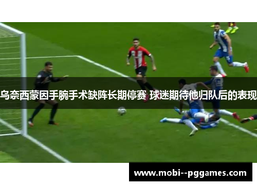 乌奈西蒙因手腕手术缺阵长期停赛 球迷期待他归队后的表现