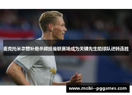 麦克托米奈替补绝杀频现曼联赛场成为关键先生助球队逆转连胜 麦克托米奈替补绝杀频现曼联赛场成为关键先生助球队逆转连胜