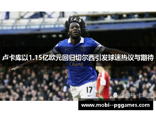 卢卡库以1.15亿欧元回归切尔西引发球迷热议与期待 卢卡库以1.15亿欧元回归切尔西引发球迷热议与期待