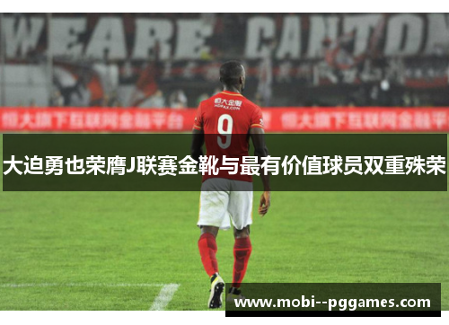 大迫勇也荣膺J联赛金靴与最有价值球员双重殊荣 大迫勇也荣膺J联赛金靴与最有价值球员双重殊荣