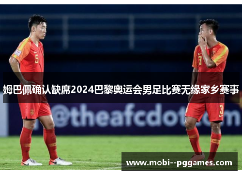 姆巴佩确认缺席2024巴黎奥运会男足比赛无缘家乡赛事
