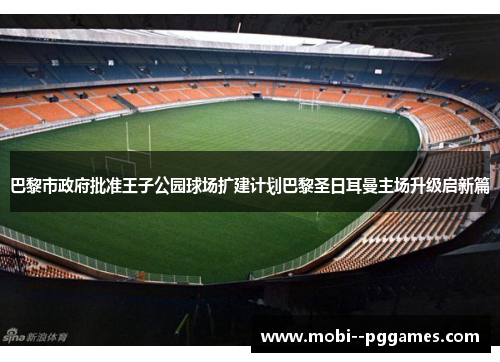 巴黎市政府批准王子公园球场扩建计划巴黎圣日耳曼主场升级启新篇 巴黎市政府批准王子公园球场扩建计划巴黎圣日耳曼主场升级启新篇