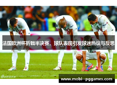 法国欧洲杯折戟半决赛,球队表现引发球迷热议与反思 法国欧洲杯折戟半决赛,球队表现引发球迷热议与反思