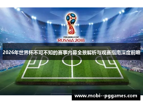 2026年世界杯不可不知的赛事内幕全景解析与观赛指南深度前瞻 2026年世界杯不可不知的赛事内幕全景解析与观赛指南深度前瞻