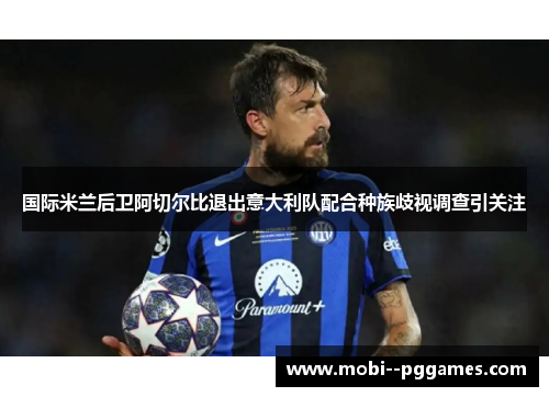 国际米兰后卫阿切尔比退出意大利队配合种族歧视调查引关注 国际米兰后卫阿切尔比退出意大利队配合种族歧视调查引关注