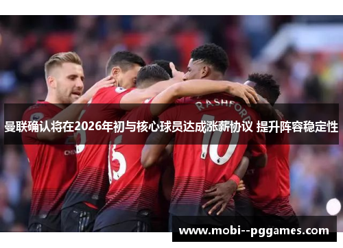 曼联确认将在2026年初与核心球员达成涨薪协议 提升阵容稳定性 曼联确认将在2026年初与核心球员达成涨薪协议 提升阵容稳定性